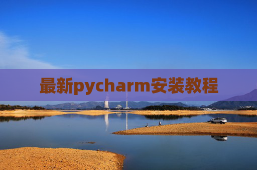 最新pycharm安装教程 最新pycharm安装教程